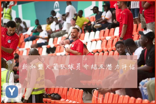 新加盟火箭队球员介绍及潜力评估