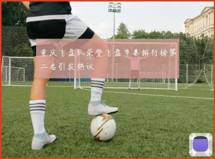 重庆飞盘队荣登飞盘节奏排行榜第二名引发热议