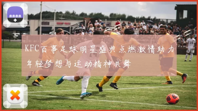 KFC百事足球明星盛典点燃激情助力年轻梦想与运动精神共舞