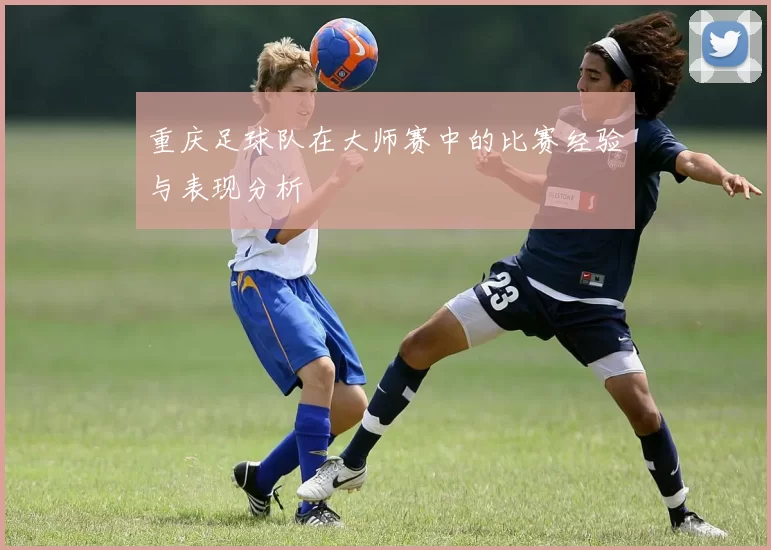 重庆足球队在大师赛中的比赛经验与表现分析