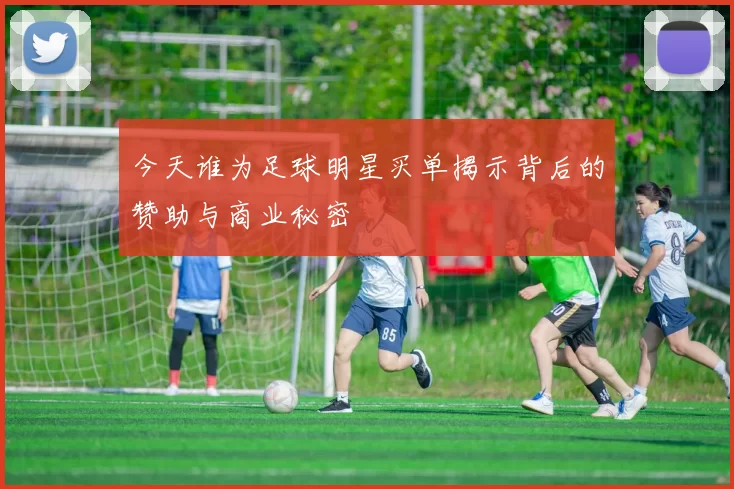 今天谁为足球明星买单揭示背后的赞助与商业秘密