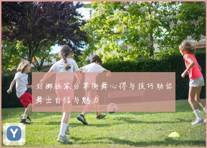 刘娜独家分享街舞心得与技巧助你舞出自信与魅力