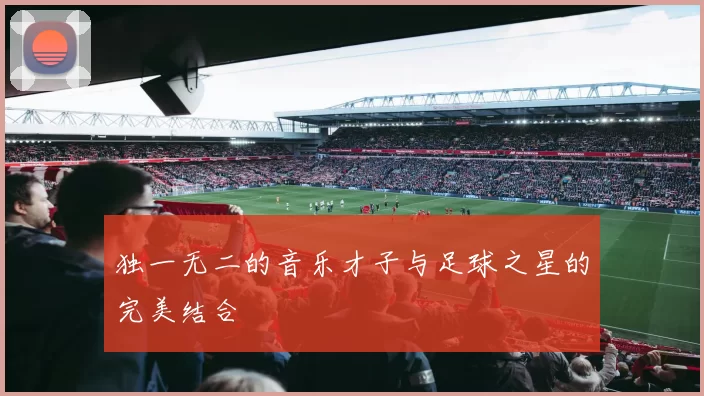 独一无二的音乐才子与足球之星的完美结合