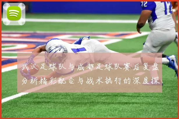 武汉足球队与成都足球队赛后复盘分析精彩配合与战术执行的深度探讨
