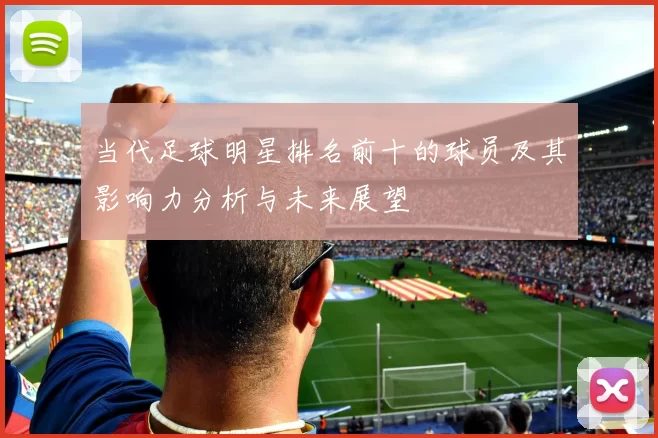 当代足球明星排名前十的球员及其影响力分析与未来展望