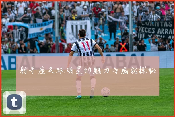 射手座足球明星的魅力与成就探秘