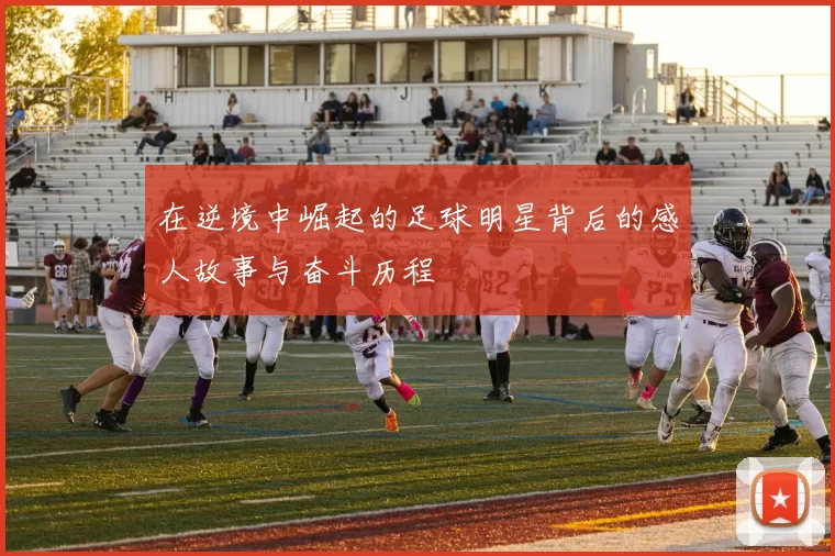 在逆境中崛起的足球明星背后的感人故事与奋斗历程