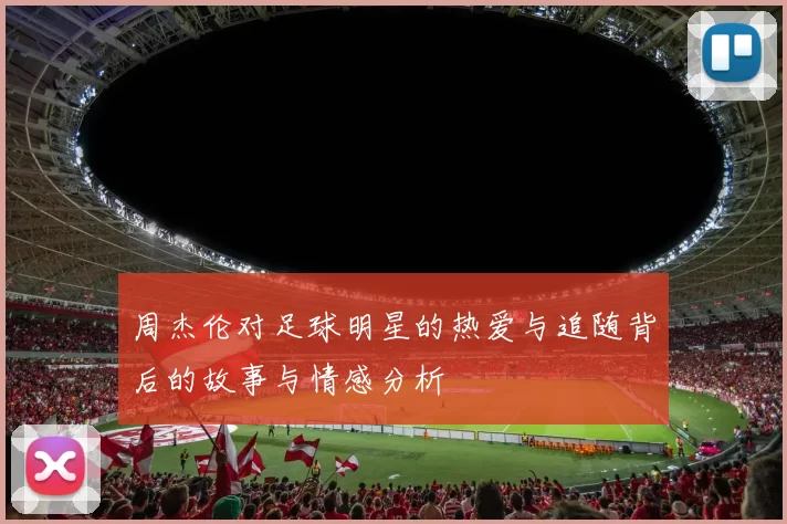 周杰伦对足球明星的热爱与追随背后的故事与情感分析