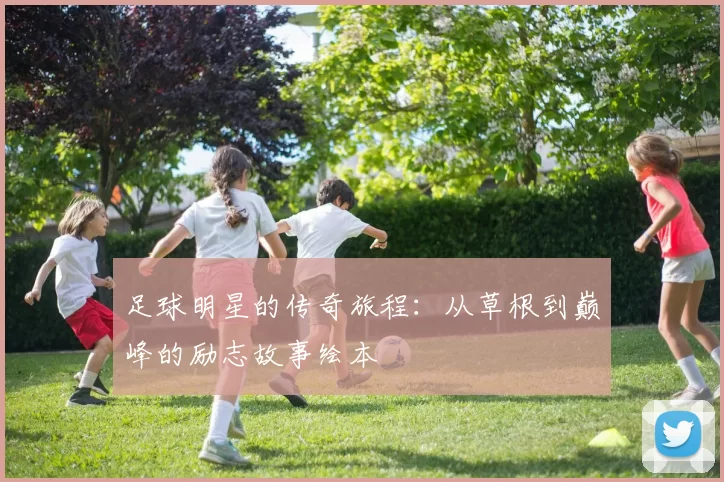 足球明星的传奇旅程：从草根到巅峰的励志故事绘本