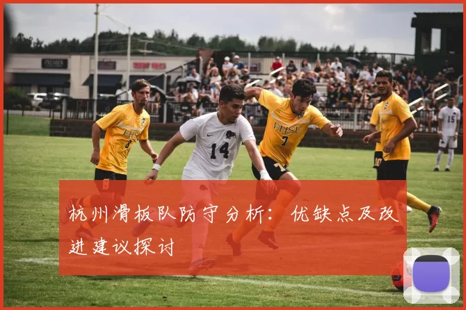 杭州滑板队防守分析：优缺点及改进建议探讨