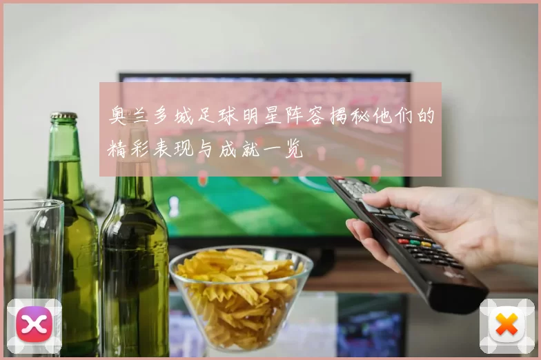 奥兰多城足球明星阵容揭秘他们的精彩表现与成就一览