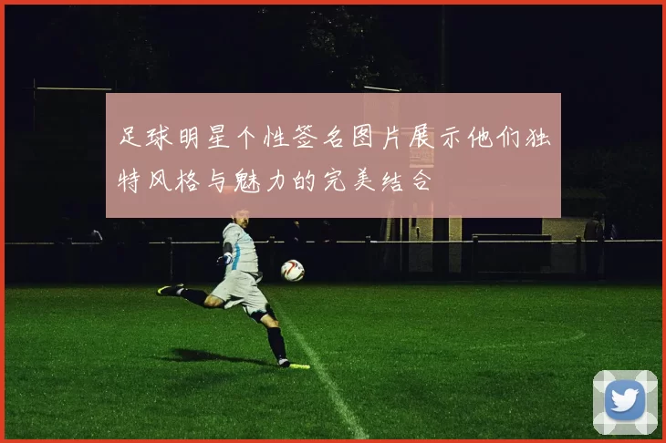 足球明星个性签名图片展示他们独特风格与魅力的完美结合