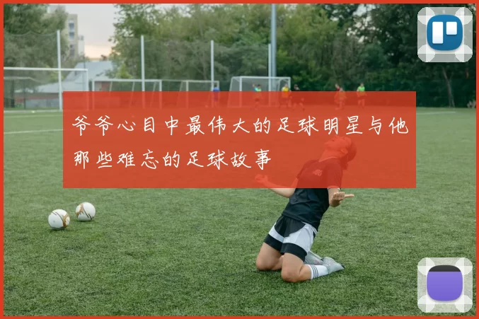 爷爷心目中最伟大的足球明星与他那些难忘的足球故事