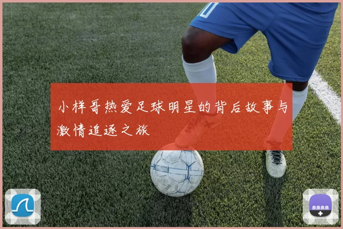 小样哥热爱足球明星的背后故事与激情追逐之旅