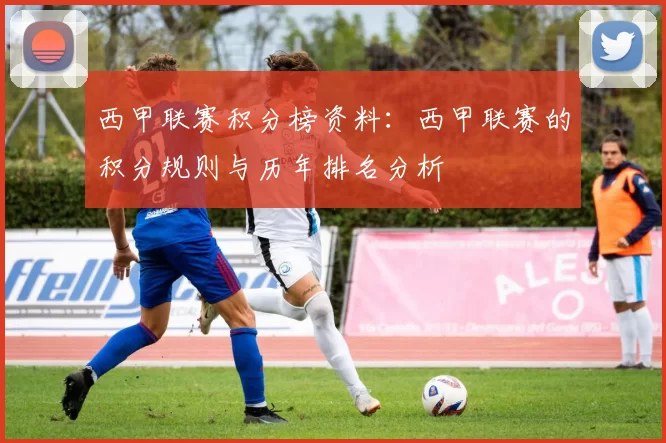 西甲联赛积分榜资料：西甲联赛的积分规则与历年排名分析