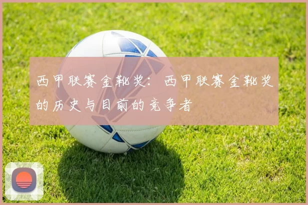 西甲联赛金靴奖：西甲联赛金靴奖的历史与目前的竞争者