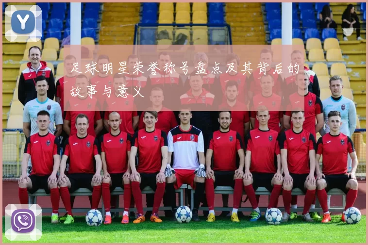 足球明星荣誉称号盘点及其背后的故事与意义