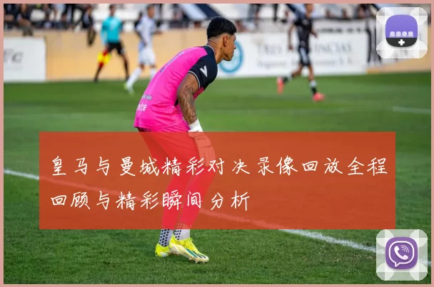 皇马与曼城精彩对决录像回放全程回顾与精彩瞬间分析