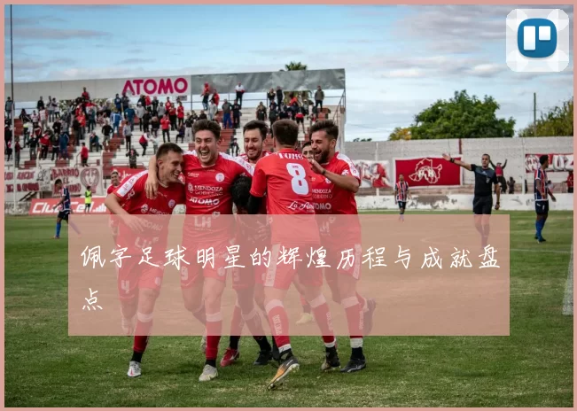 佩字足球明星的辉煌历程与成就盘点