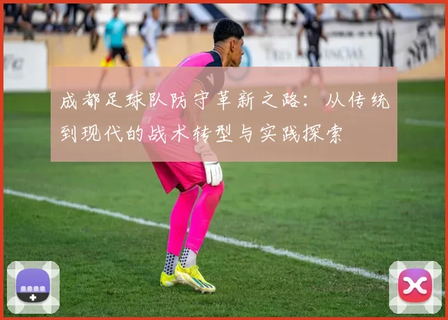 成都足球队防守革新之路：从传统到现代的战术转型与实践探索