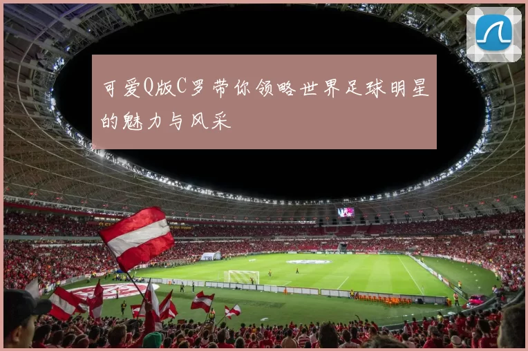 可爱Q版C罗带你领略世界足球明星的魅力与风采