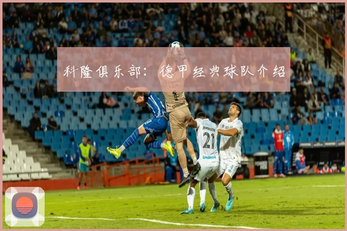 科隆俱乐部：德甲经典球队介绍