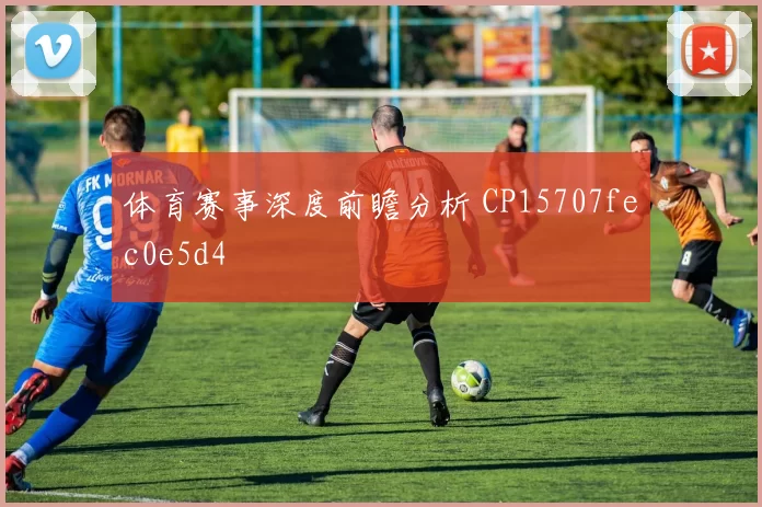 体育赛事深度前瞻分析 CP15707fec0e5d4