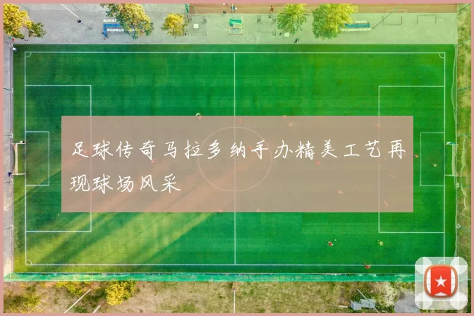 足球传奇马拉多纳手办精美工艺再现球场风采