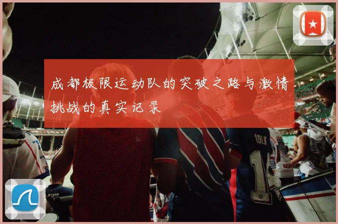 成都极限运动队的突破之路与激情挑战的真实记录