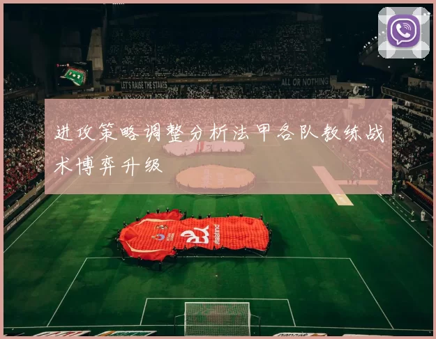 进攻策略调整分析法甲各队教练战术博弈升级
