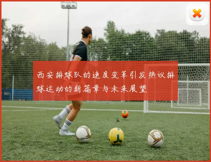 西安排球队的速度变革引发热议排球运动的新篇章与未来展望