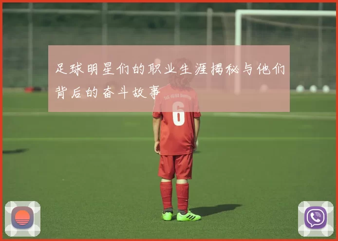 足球明星们的职业生涯揭秘与他们背后的奋斗故事