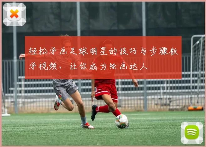 轻松学画足球明星的技巧与步骤教学视频，让你成为绘画达人