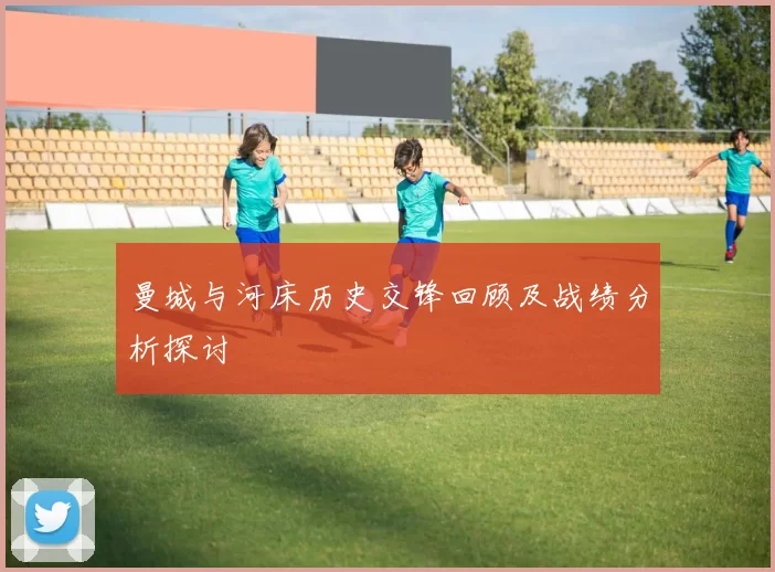 曼城与河床历史交锋回顾及战绩分析探讨