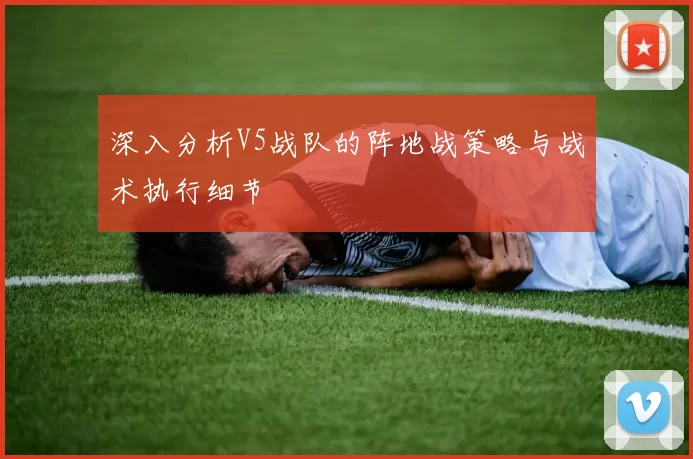 深入分析V5战队的阵地战策略与战术执行细节