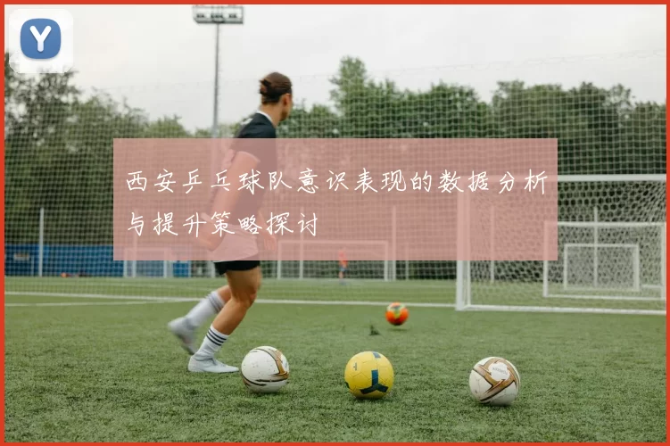 西安乒乓球队意识表现的数据分析与提升策略探讨