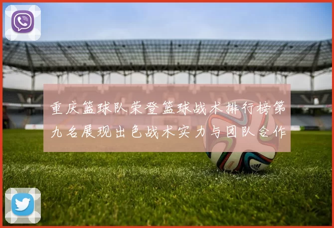 重庆篮球队荣登篮球战术排行榜第九名展现出色战术实力与团队合作精神