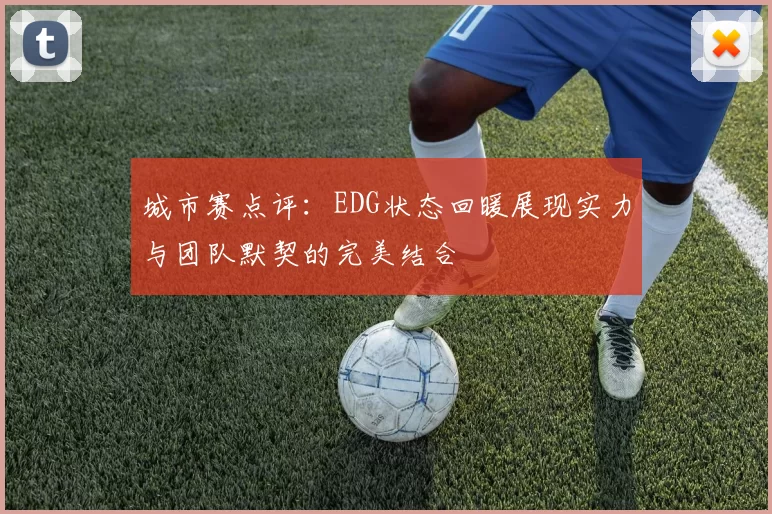 城市赛点评：EDG状态回暖展现实力与团队默契的完美结合