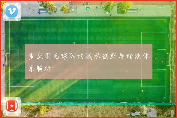 重庆羽毛球队的战术创新与转换体系解析