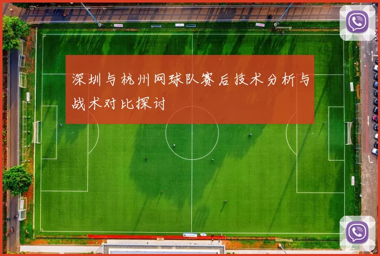 深圳与杭州网球队赛后技术分析与战术对比探讨
