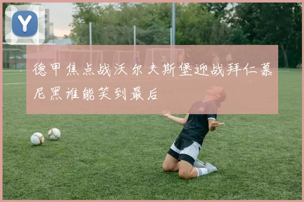 德甲焦点战沃尔夫斯堡迎战拜仁慕尼黑谁能笑到最后