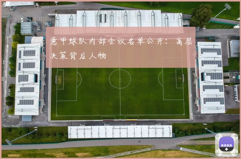 意甲球队内部会议名单公开：高层决策背后人物