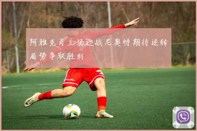 阿雅克肖主场迎战尼奥特期待逆转局势争取胜利