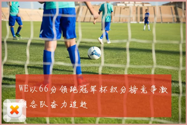 WE以66分领跑冠军杯积分榜竞争激烈各队奋力追赶