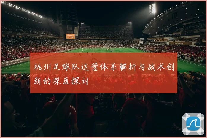 杭州足球队运营体系解析与战术创新的深度探讨