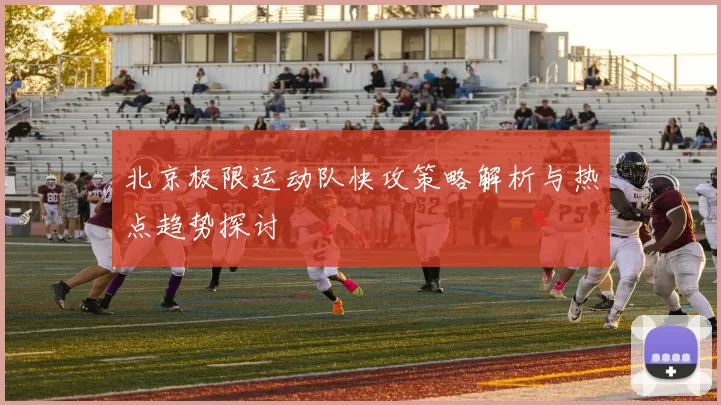 北京极限运动队快攻策略解析与热点趋势探讨