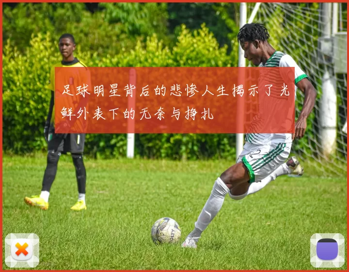 足球明星背后的悲惨人生揭示了光鲜外表下的无奈与挣扎