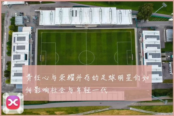 责任心与荣耀并存的足球明星们如何影响社会与年轻一代