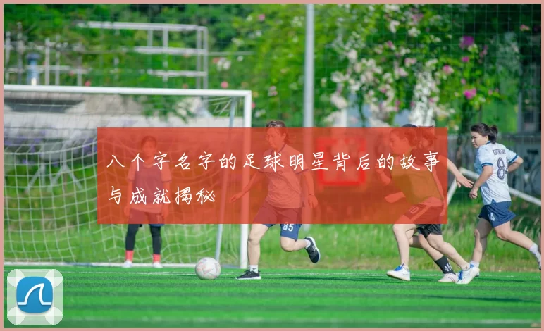 八个字名字的足球明星背后的故事与成就揭秘