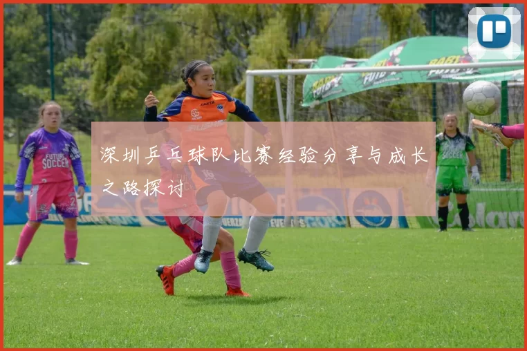 深圳乒乓球队比赛经验分享与成长之路探讨